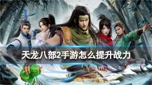 天龙八部2手游如何提高战力数值 战力数值加强攻略指南